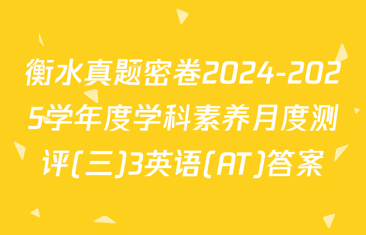 衡水真题密卷2024-2025学年度学科素养月度测评(三)3英语(AT)答案