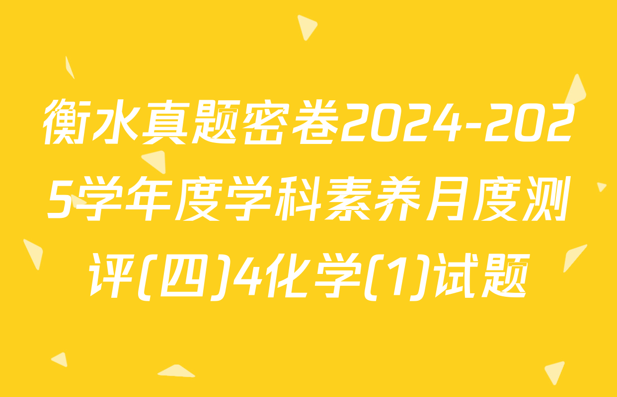 衡水真题密卷2024-2025学年度学科素养月度测评(四)4化学(1)试题