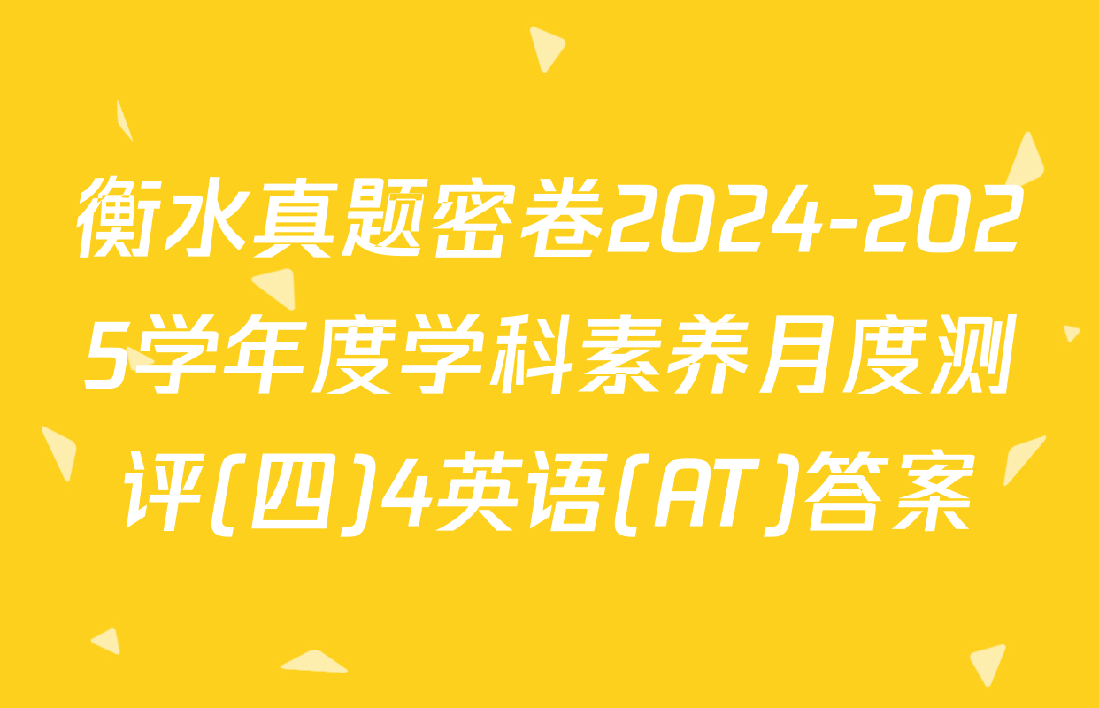 衡水真题密卷2024-2025学年度学科素养月度测评(四)4英语(AT)答案