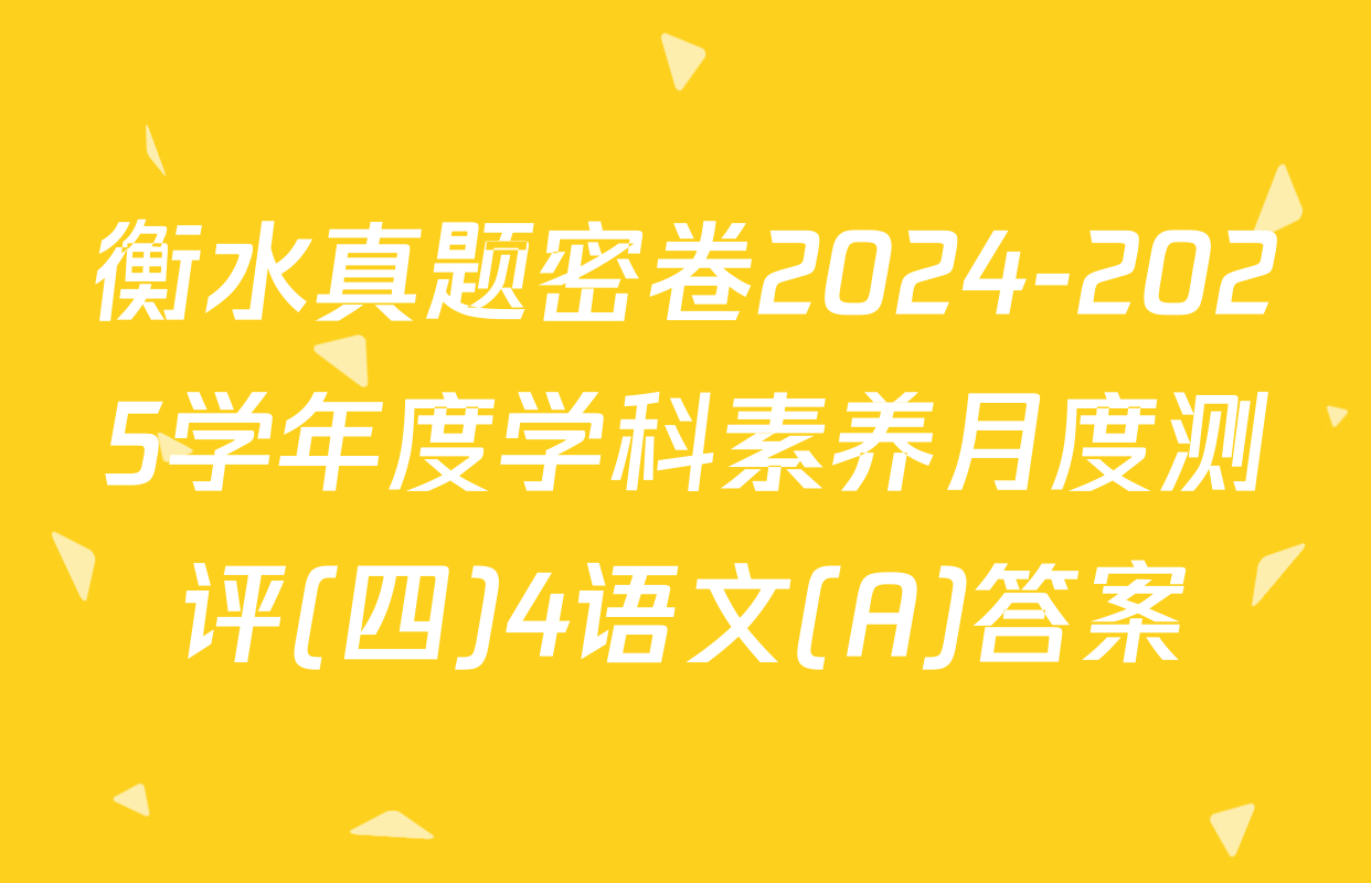 衡水真题密卷2024-2025学年度学科素养月度测评(四)4语文(A)答案