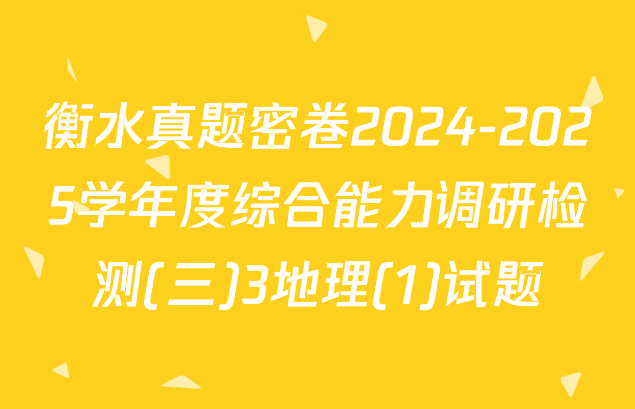 衡水真题密卷2024-2025学年度综合能力调研检测(三)3地理(1)试题