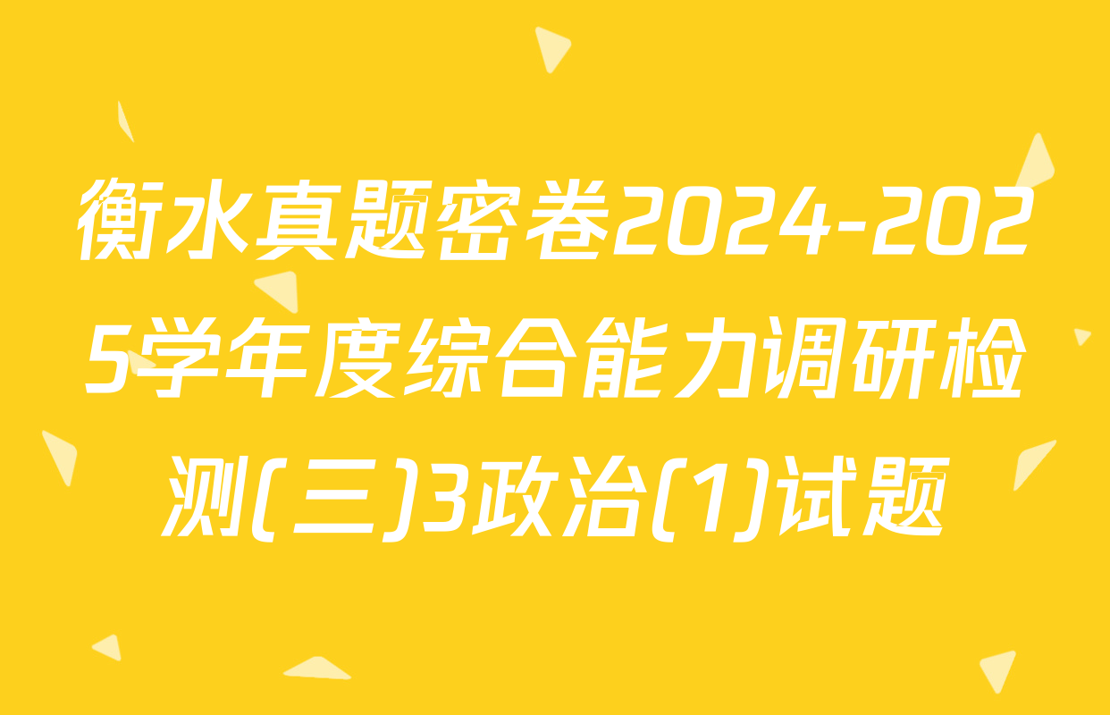 衡水真题密卷2024-2025学年度综合能力调研检测(三)3政治(1)试题