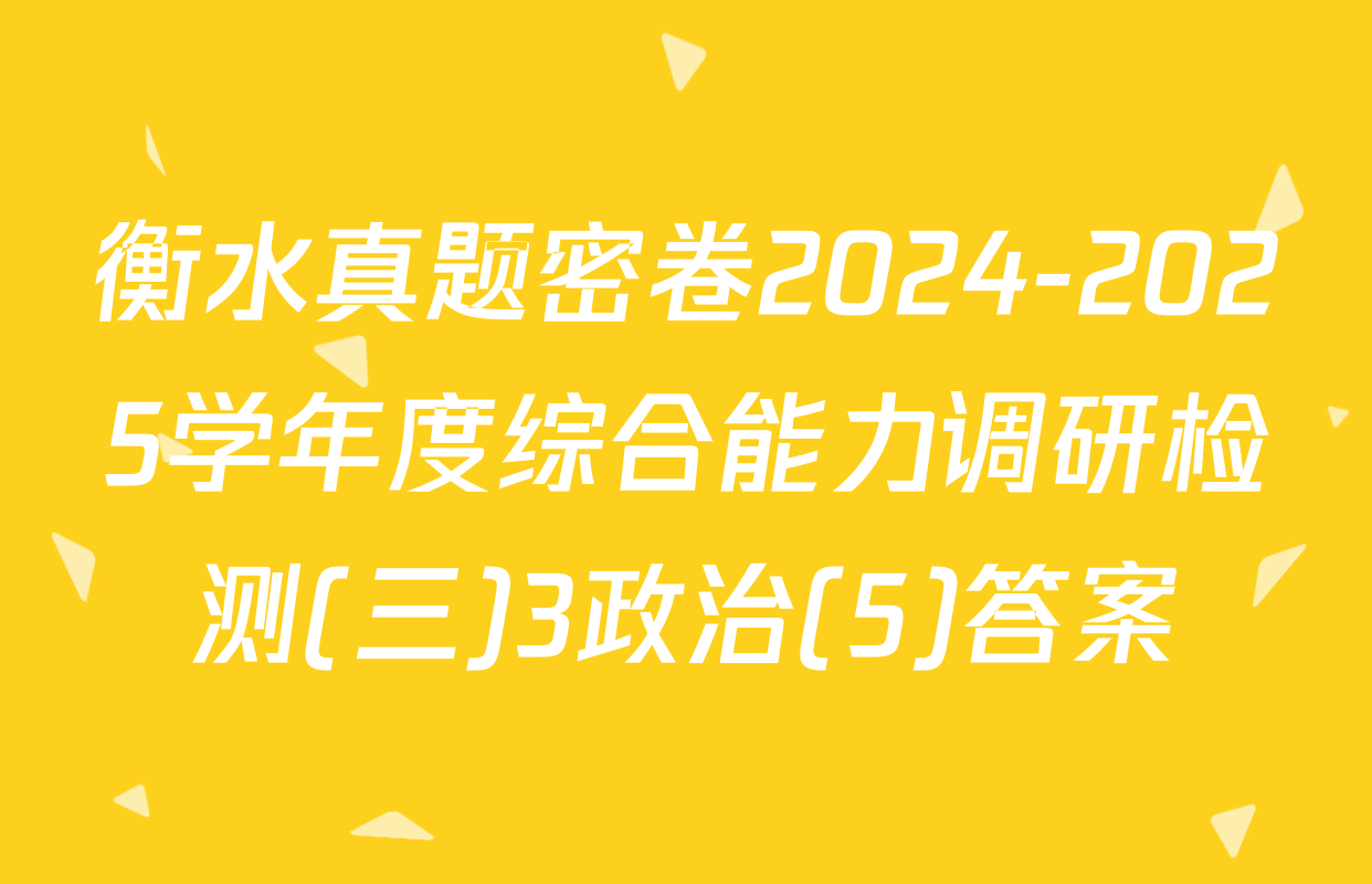 衡水真题密卷2024-2025学年度综合能力调研检测(三)3政治(5)答案