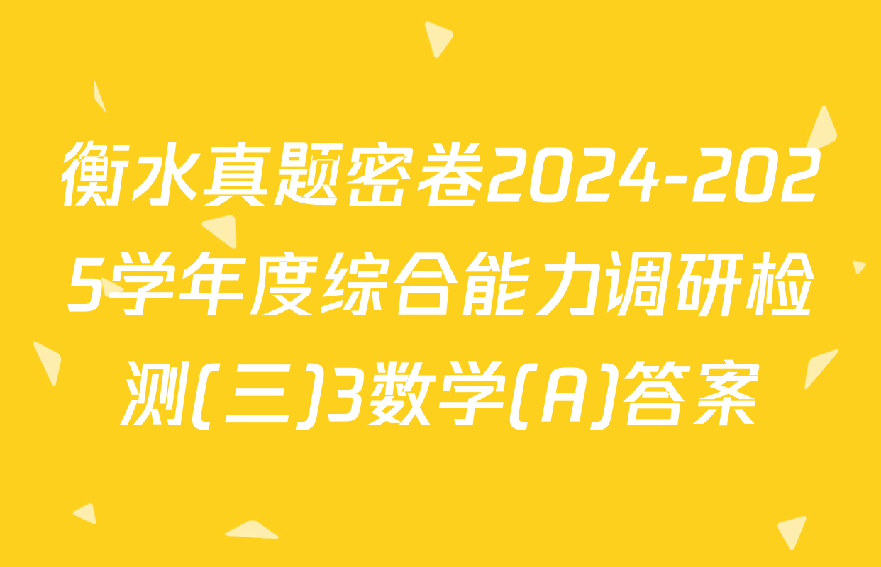 衡水真题密卷2024-2025学年度综合能力调研检测(三)3数学(A)答案