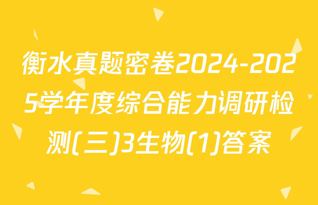 衡水真题密卷2024-2025学年度综合能力调研检测(三)3生物(1)答案