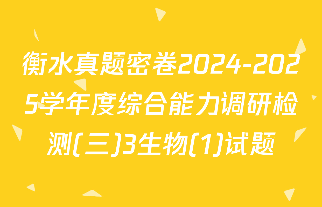 衡水真题密卷2024-2025学年度综合能力调研检测(三)3生物(1)试题