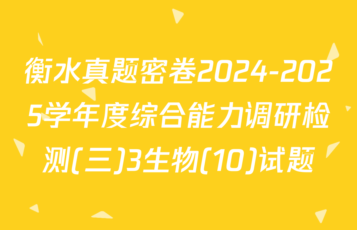 衡水真题密卷2024-2025学年度综合能力调研检测(三)3生物(10)试题