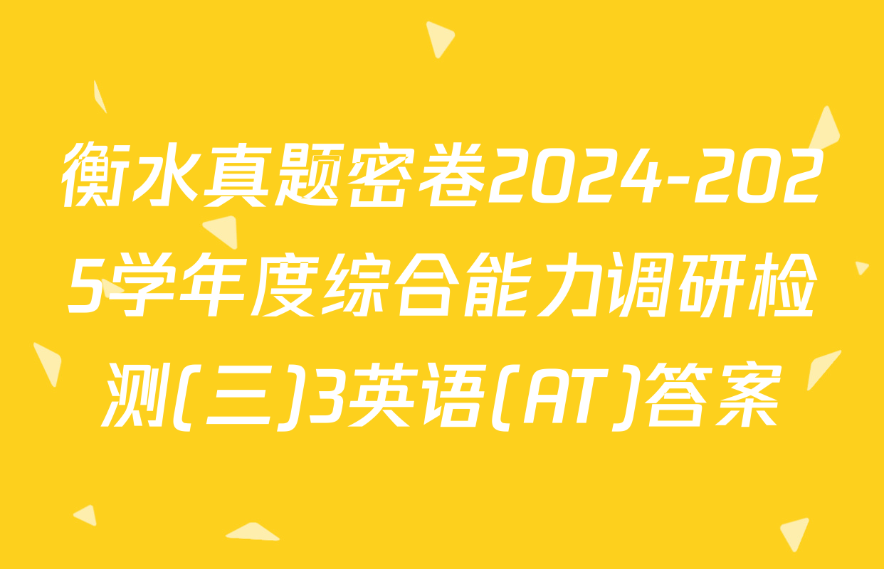 衡水真题密卷2024-2025学年度综合能力调研检测(三)3英语(AT)答案