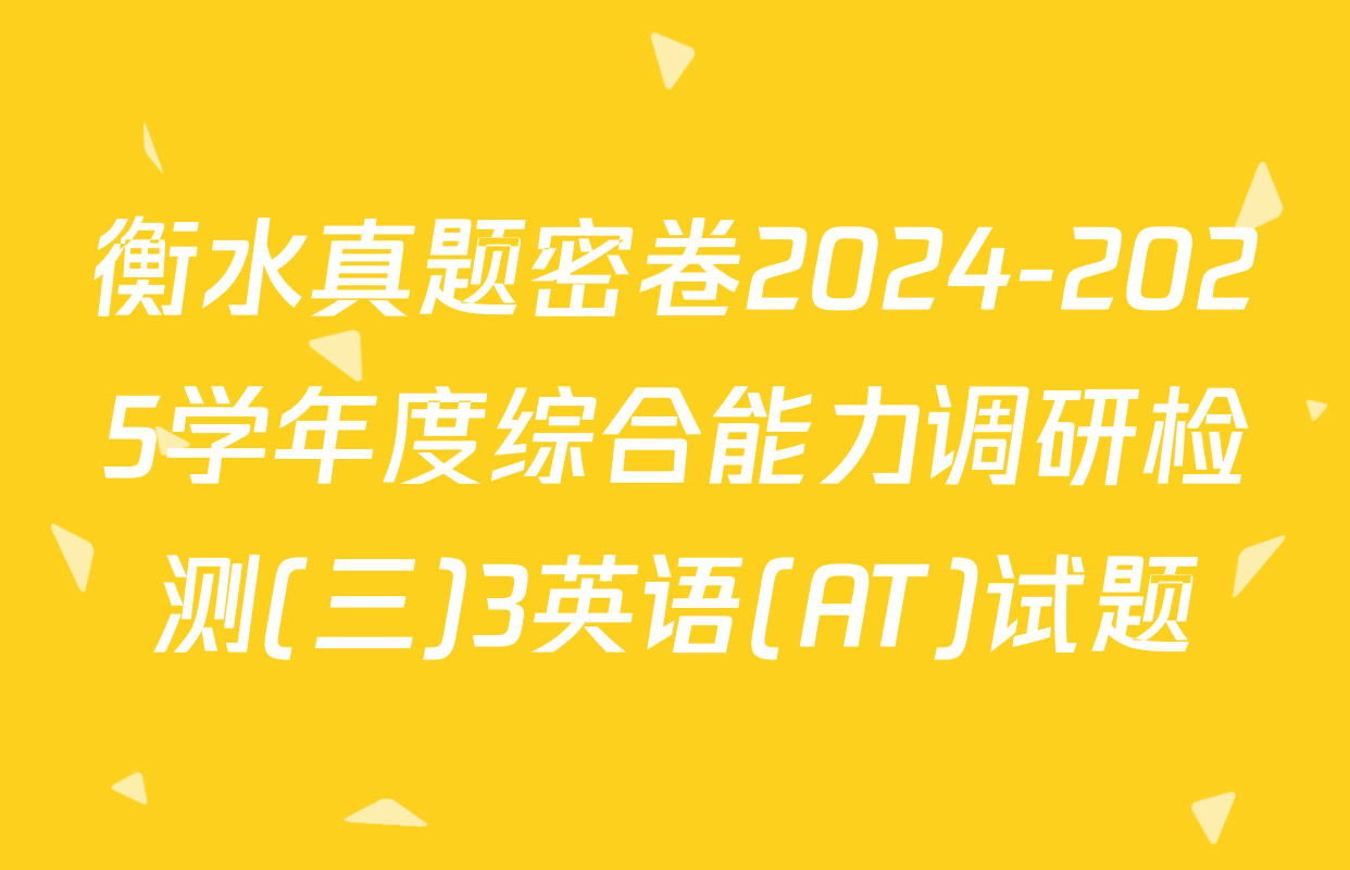 衡水真题密卷2024-2025学年度综合能力调研检测(三)3英语(AT)试题