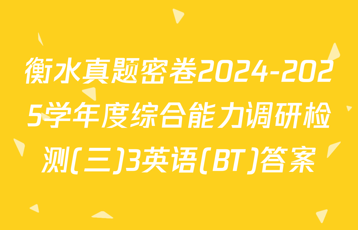衡水真题密卷2024-2025学年度综合能力调研检测(三)3英语(BT)答案