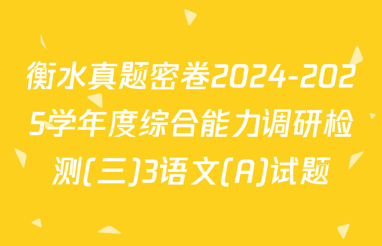 衡水真题密卷2024-2025学年度综合能力调研检测(三)3语文(A)试题