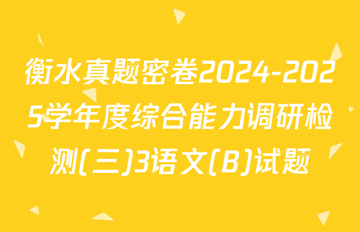 衡水真题密卷2024-2025学年度综合能力调研检测(三)3语文(B)试题