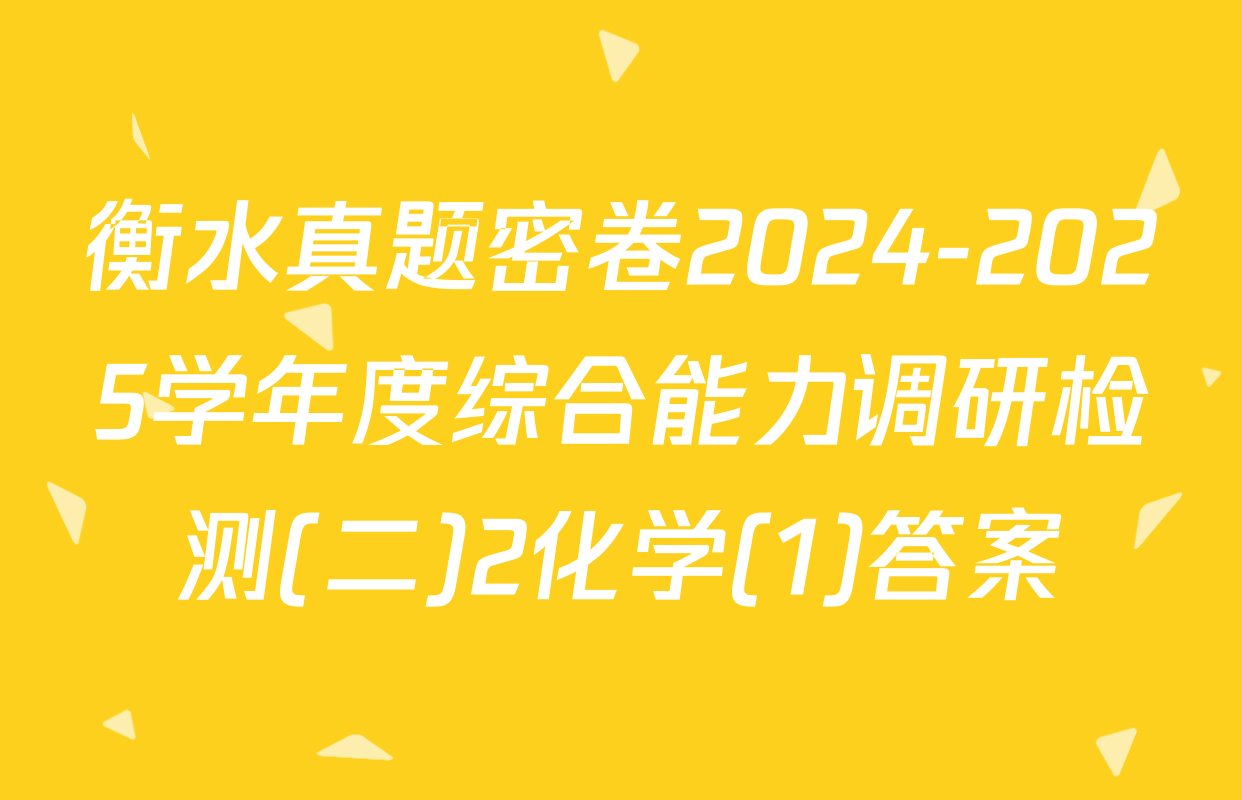 衡水真题密卷2024-2025学年度综合能力调研检测(二)2化学(1)答案