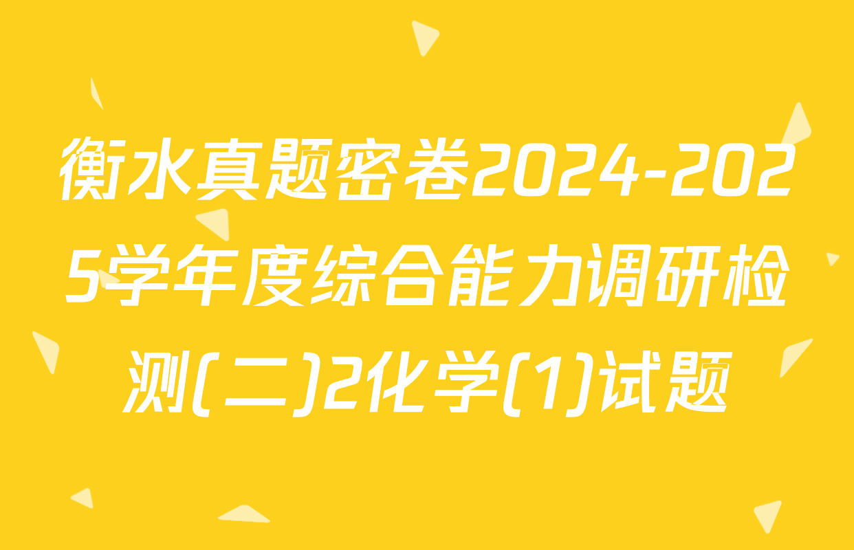 衡水真题密卷2024-2025学年度综合能力调研检测(二)2化学(1)试题
