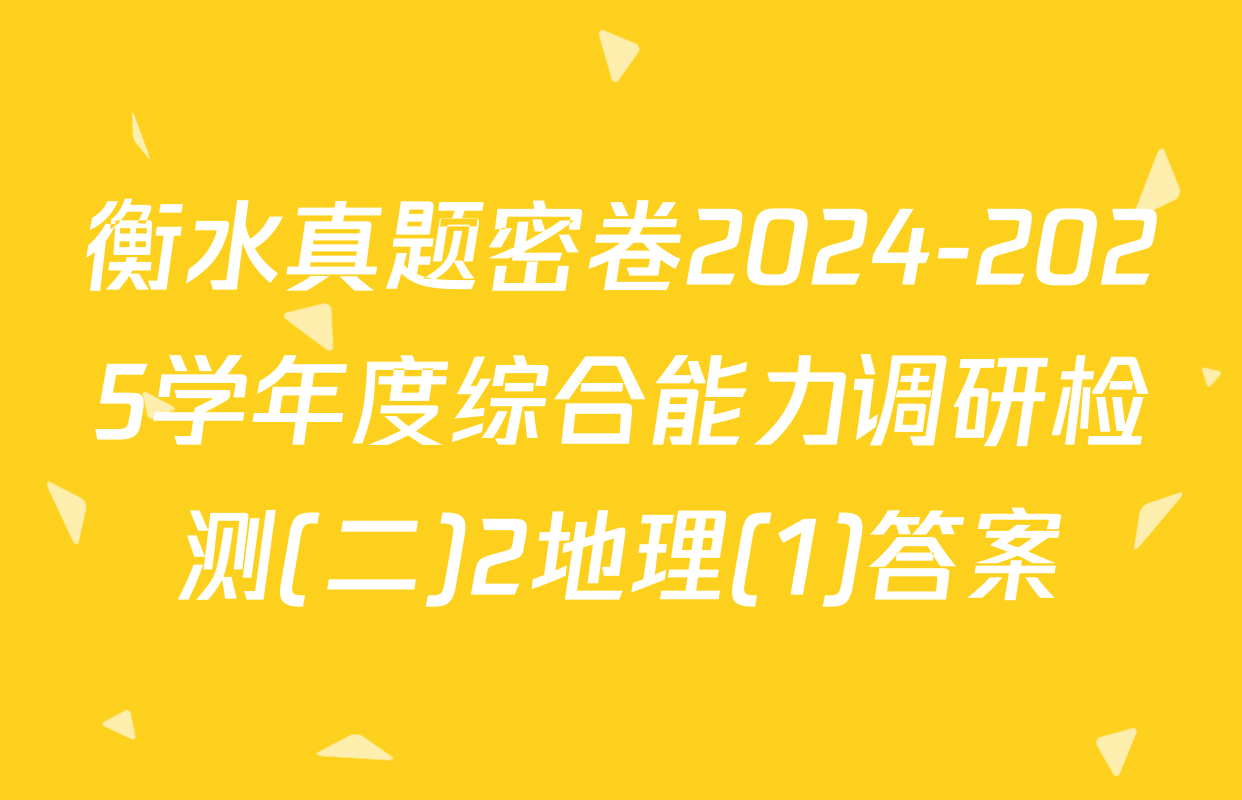 衡水真题密卷2024-2025学年度综合能力调研检测(二)2地理(1)答案
