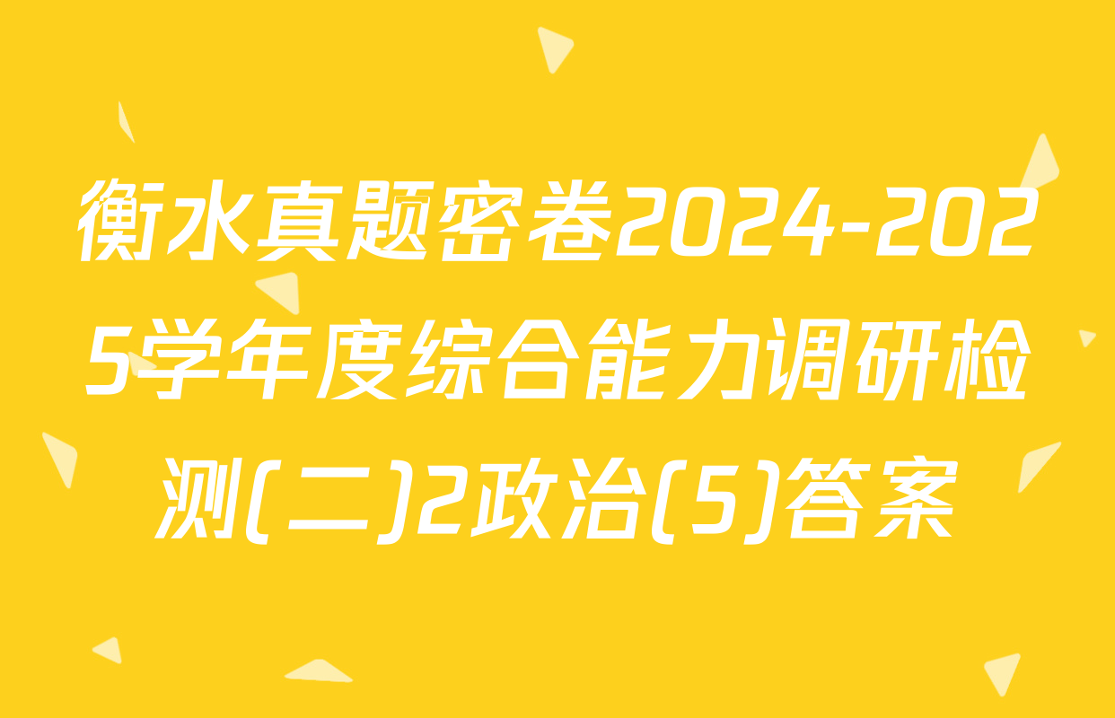 衡水真题密卷2024-2025学年度综合能力调研检测(二)2政治(5)答案