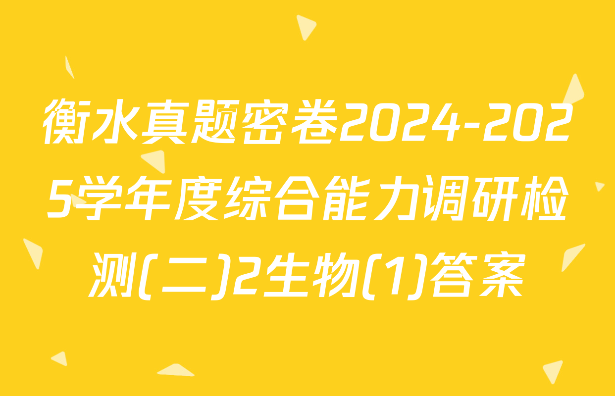 衡水真题密卷2024-2025学年度综合能力调研检测(二)2生物(1)答案