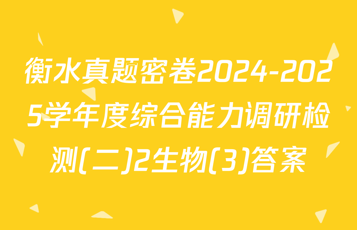 衡水真题密卷2024-2025学年度综合能力调研检测(二)2生物(3)答案