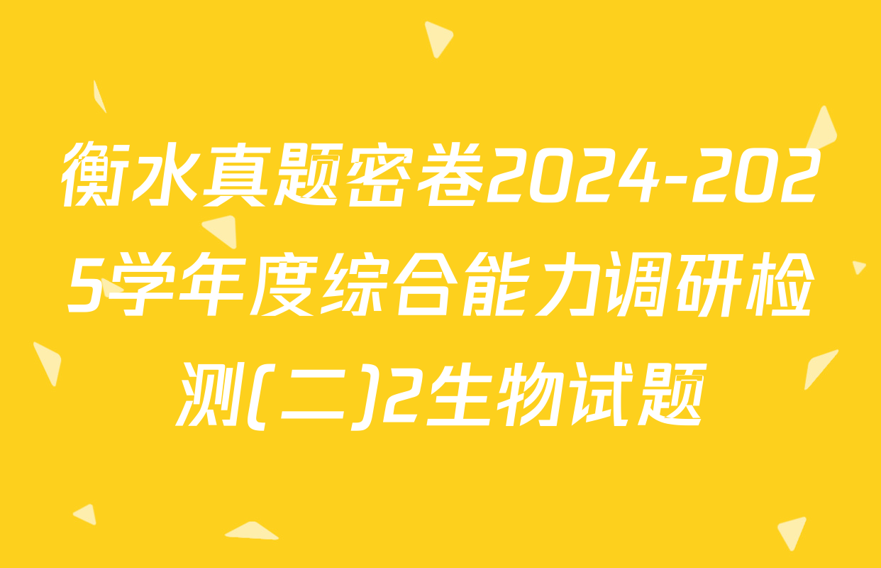 衡水真题密卷2024-2025学年度综合能力调研检测(二)2生物试题