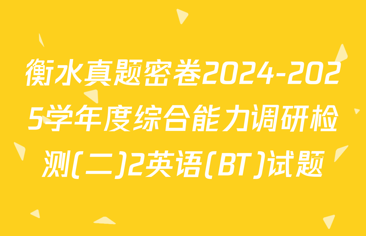 衡水真题密卷2024-2025学年度综合能力调研检测(二)2英语(BT)试题