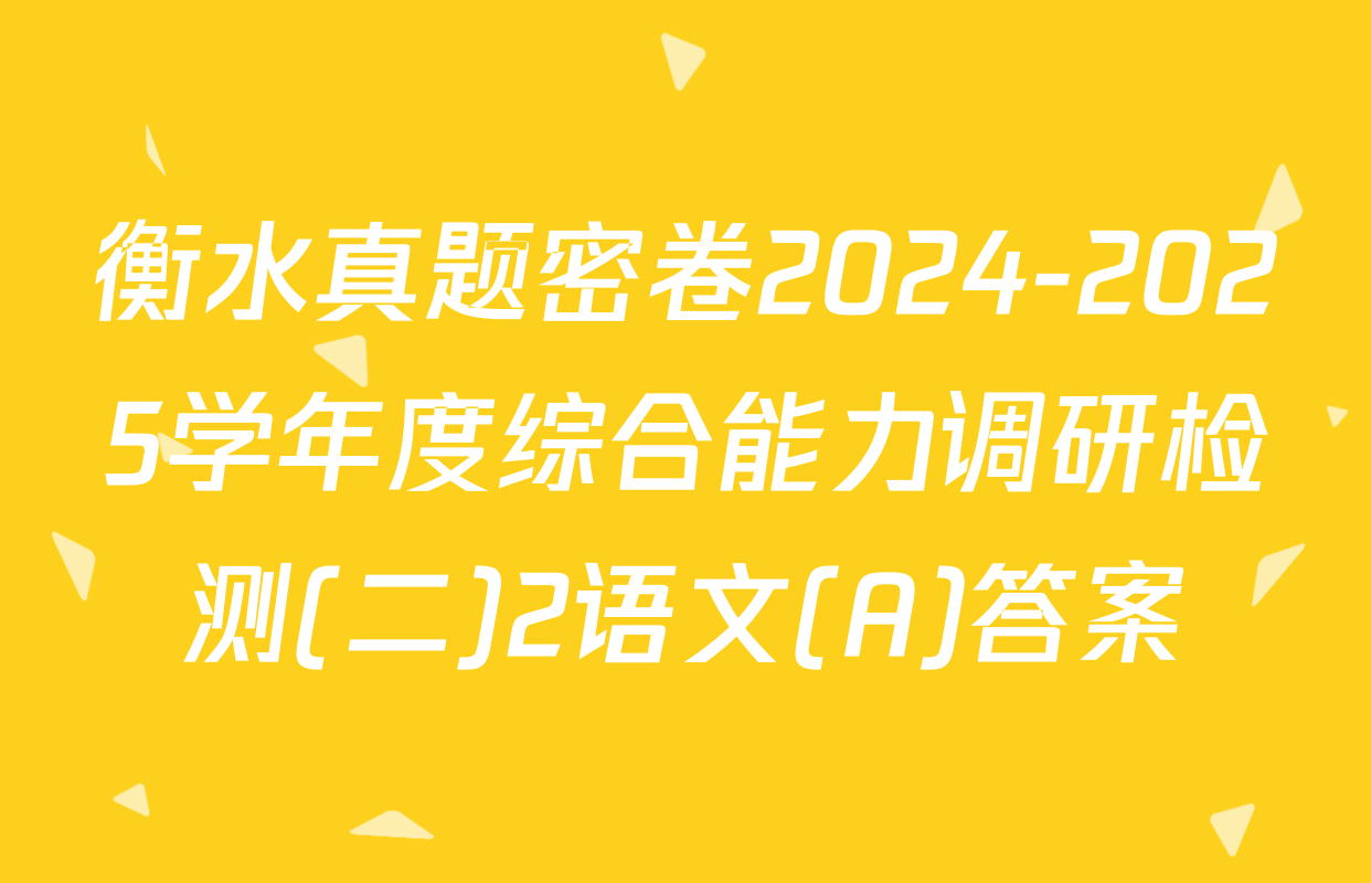 衡水真题密卷2024-2025学年度综合能力调研检测(二)2语文(A)答案