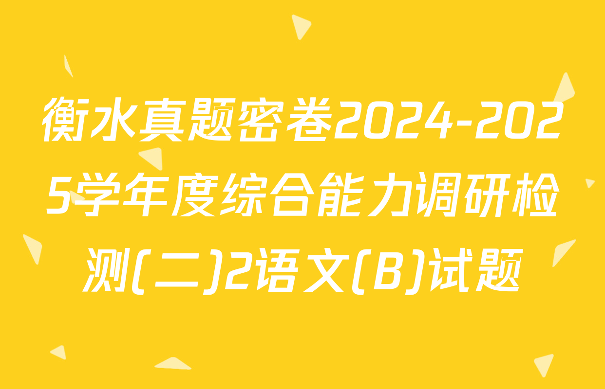 衡水真题密卷2024-2025学年度综合能力调研检测(二)2语文(B)试题