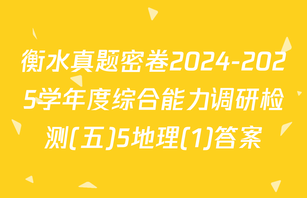 衡水真题密卷2024-2025学年度综合能力调研检测(五)5地理(1)答案