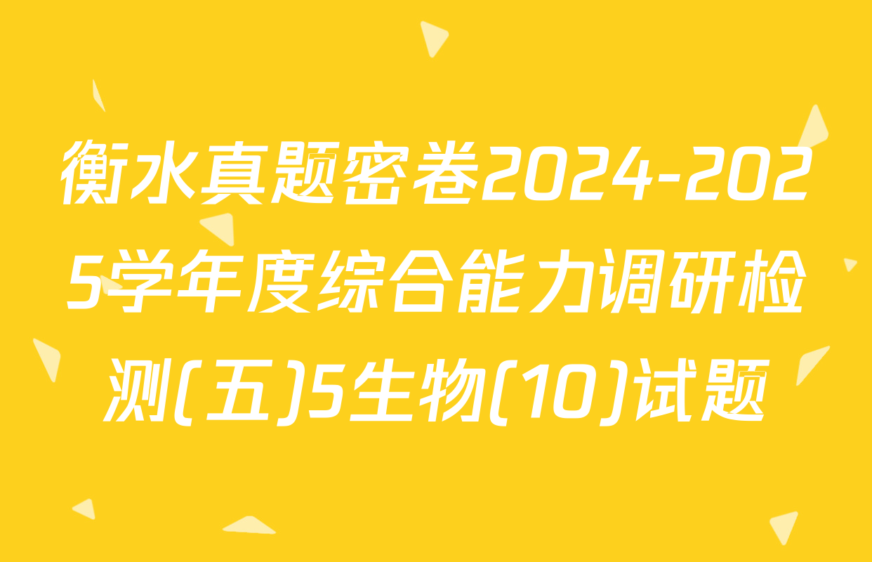 衡水真题密卷2024-2025学年度综合能力调研检测(五)5生物(10)试题