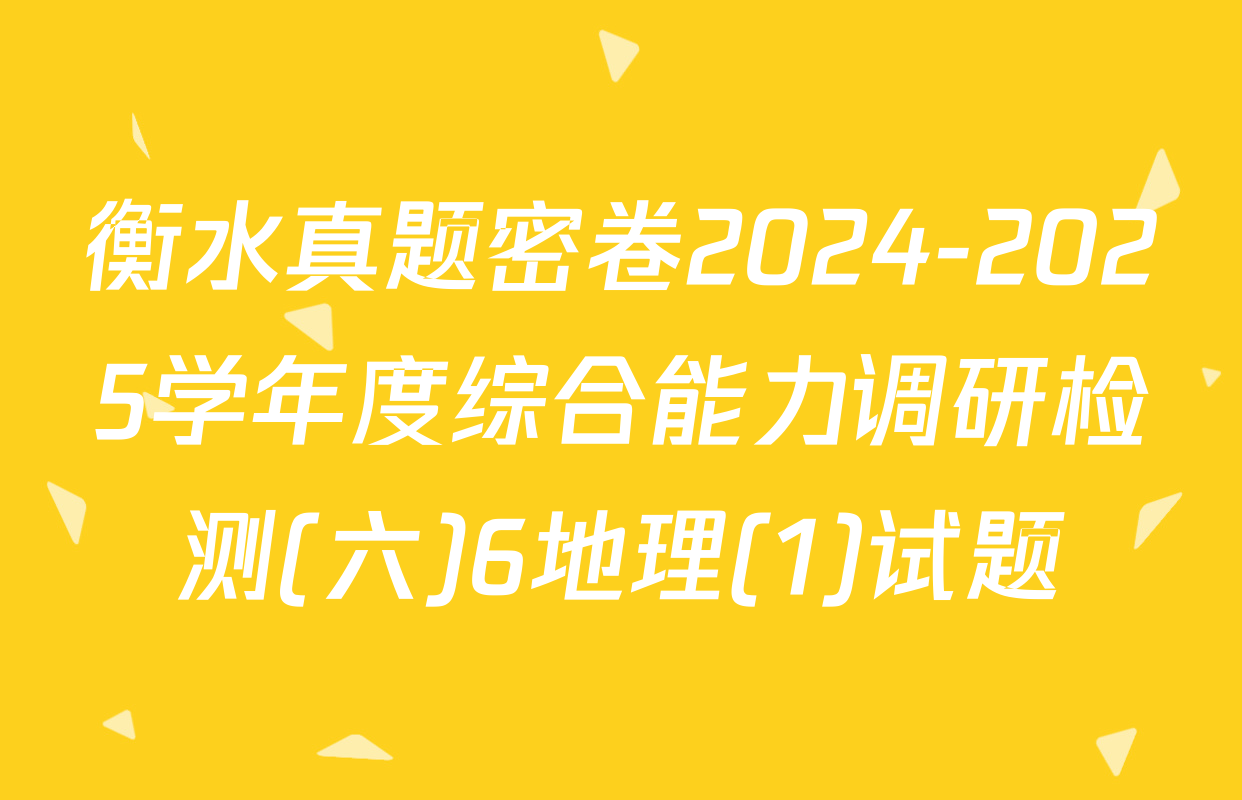 衡水真题密卷2024-2025学年度综合能力调研检测(六)6地理(1)试题