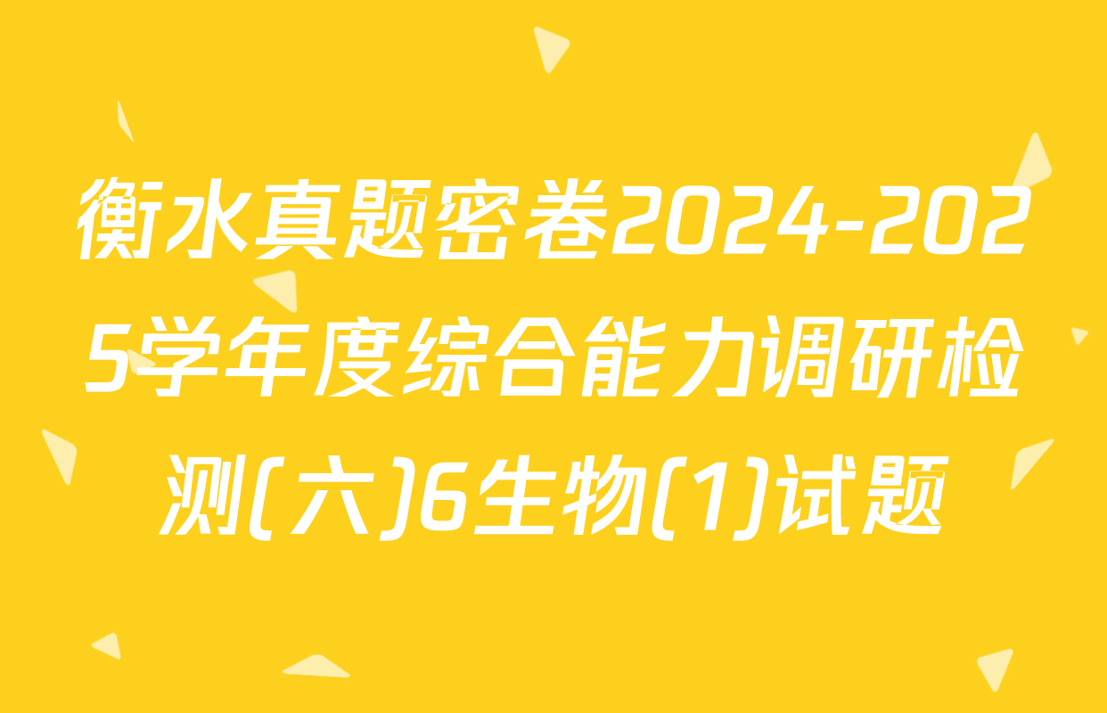 衡水真题密卷2024-2025学年度综合能力调研检测(六)6生物(1)试题