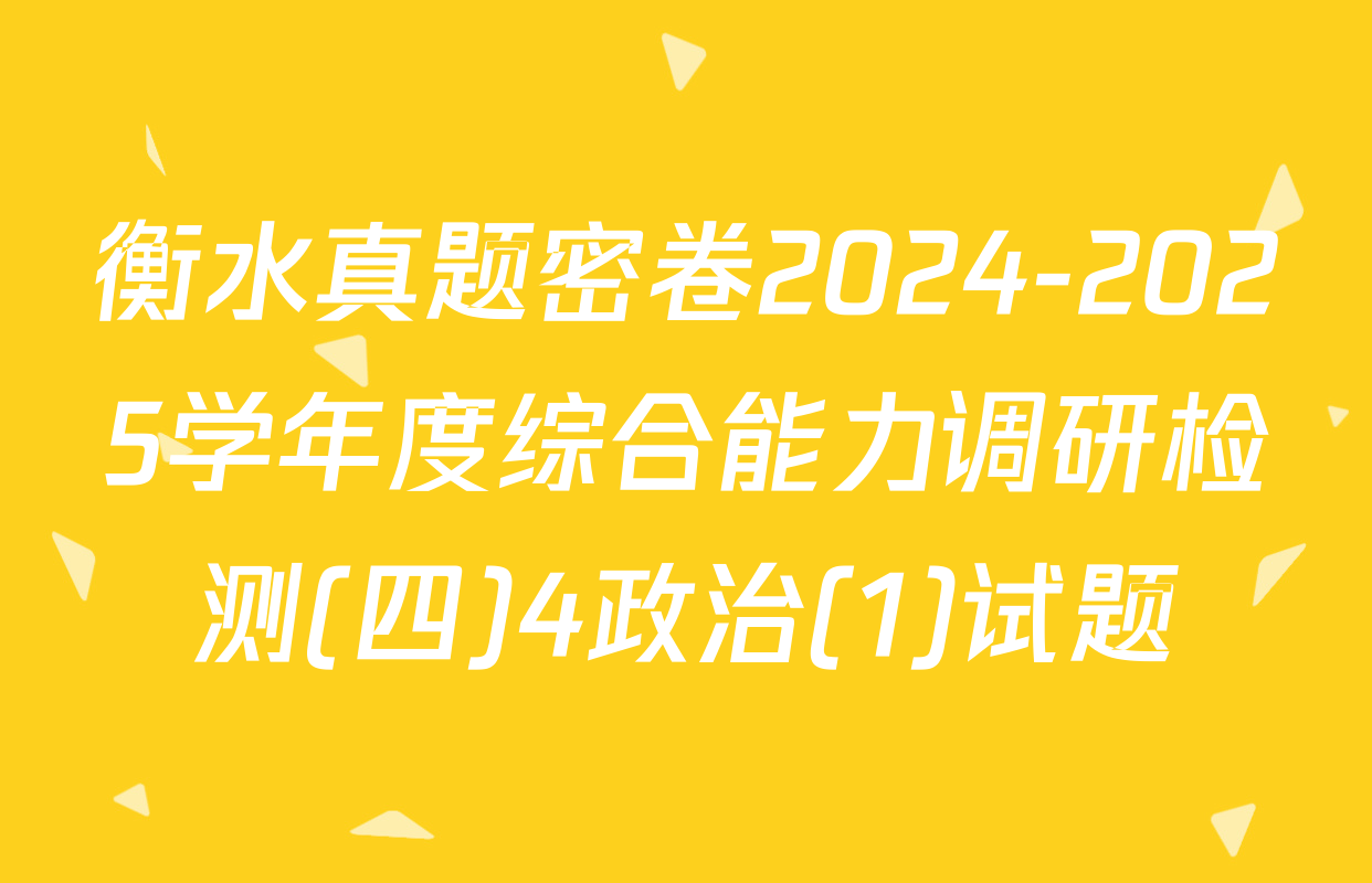 衡水真题密卷2024-2025学年度综合能力调研检测(四)4政治(1)试题