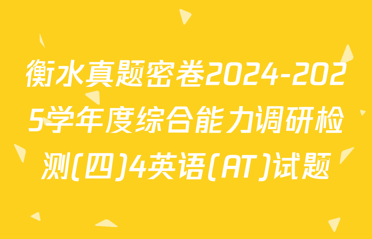 衡水真题密卷2024-2025学年度综合能力调研检测(四)4英语(AT)试题