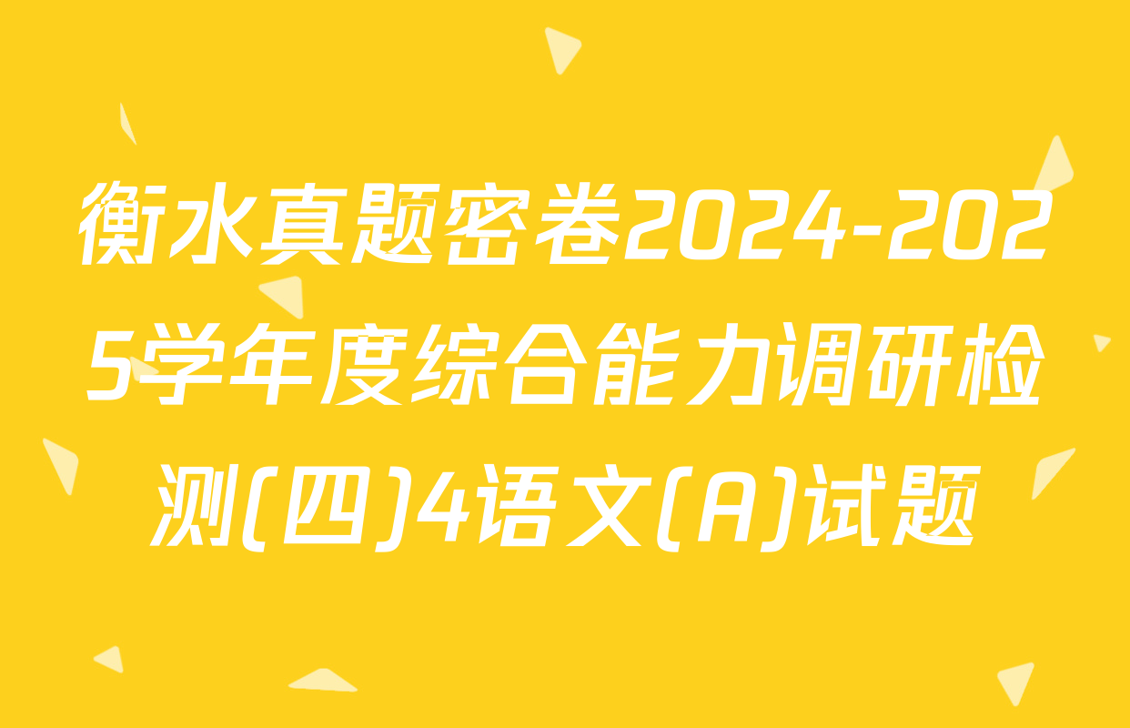 衡水真题密卷2024-2025学年度综合能力调研检测(四)4语文(A)试题