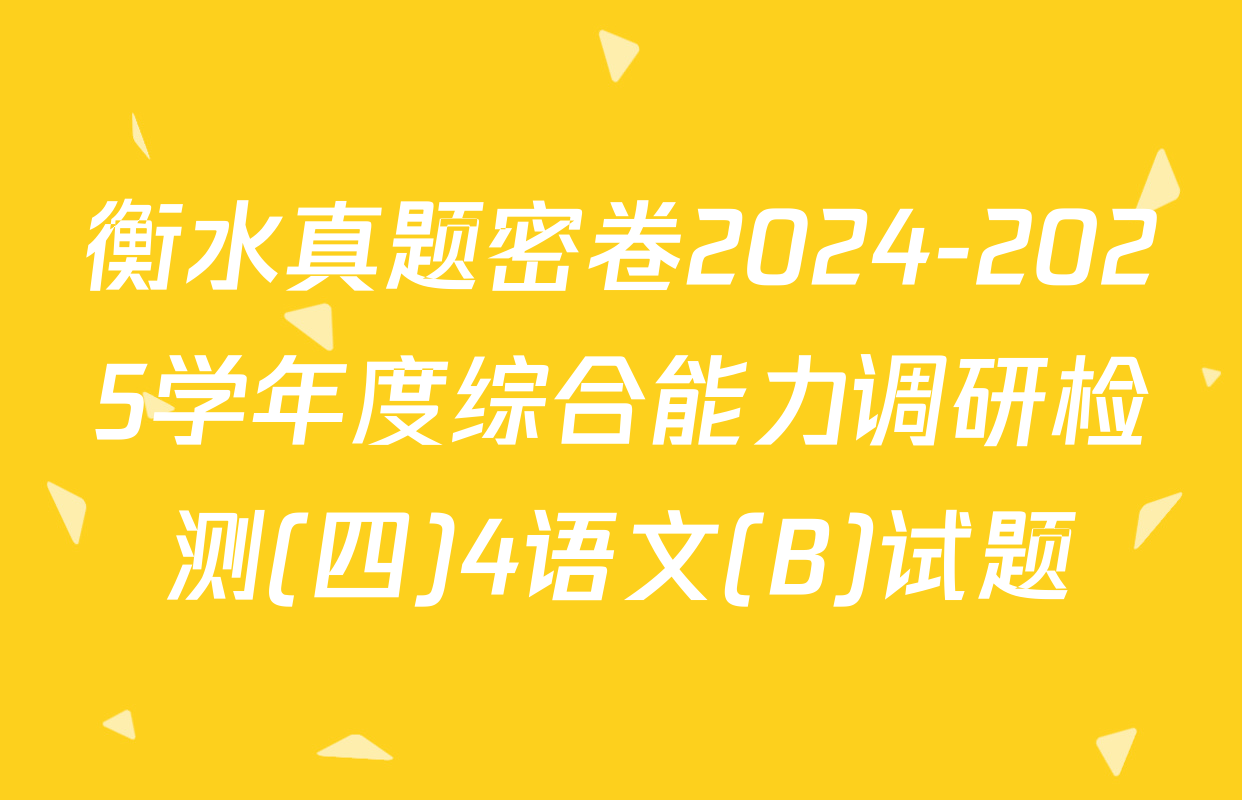 衡水真题密卷2024-2025学年度综合能力调研检测(四)4语文(B)试题