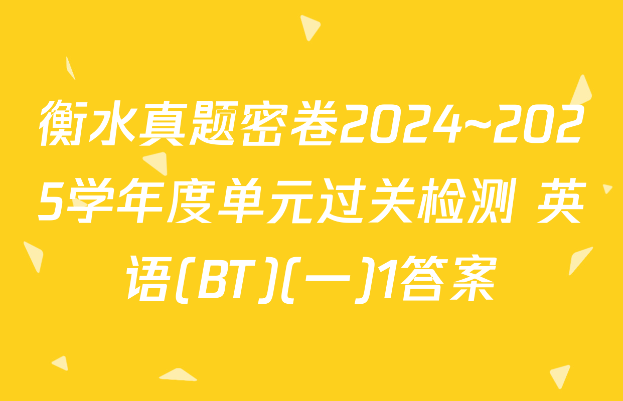 衡水真题密卷2024~2025学年度单元过关检测 英语(BT)(一)1答案