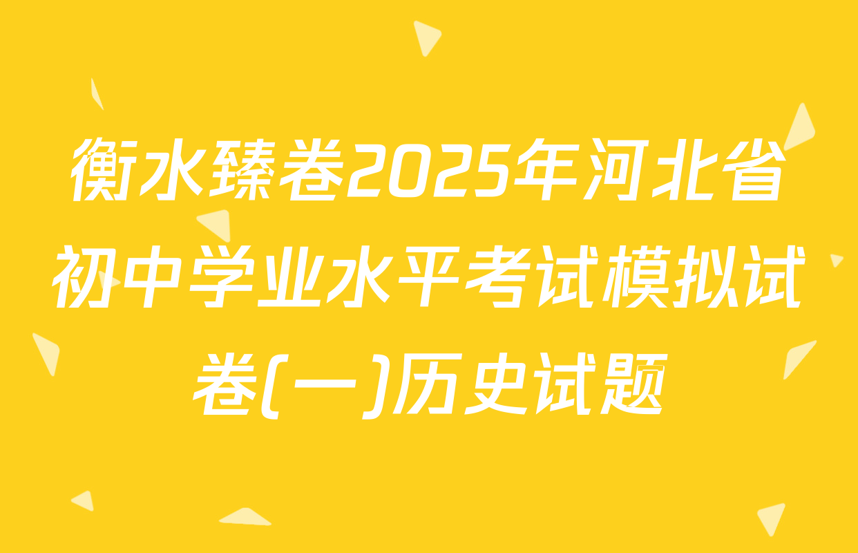 衡水臻卷2025年河北省初中学业水平考试模拟试卷(一)历史试题