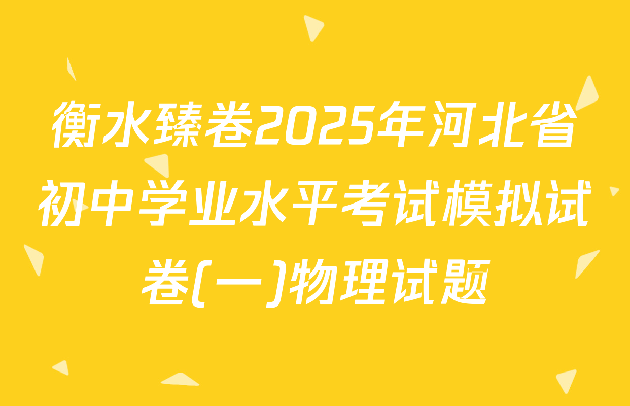 衡水臻卷2025年河北省初中学业水平考试模拟试卷(一)物理试题