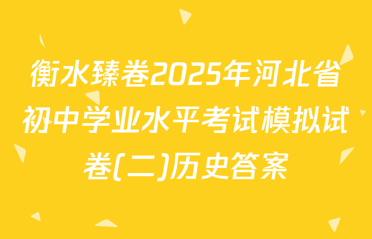衡水臻卷2025年河北省初中学业水平考试模拟试卷(二)历史答案