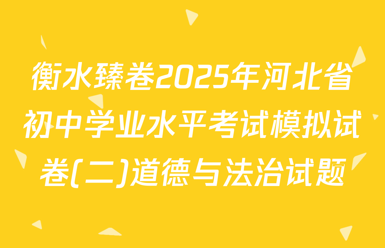 衡水臻卷2025年河北省初中学业水平考试模拟试卷(二)道德与法治试题