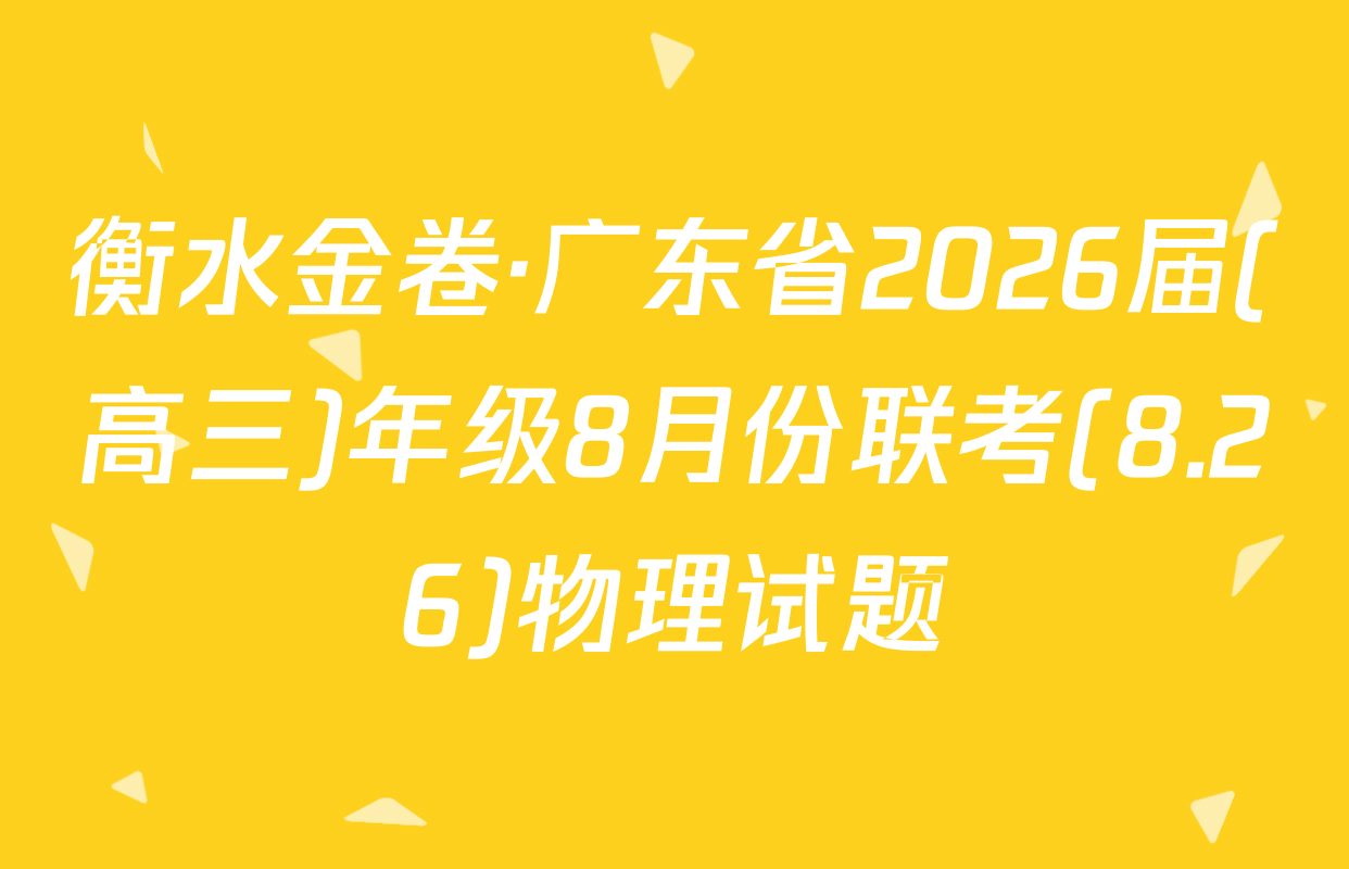 衡水金卷·广东省2026届(高三)年级8月份联考(8.26)物理试题