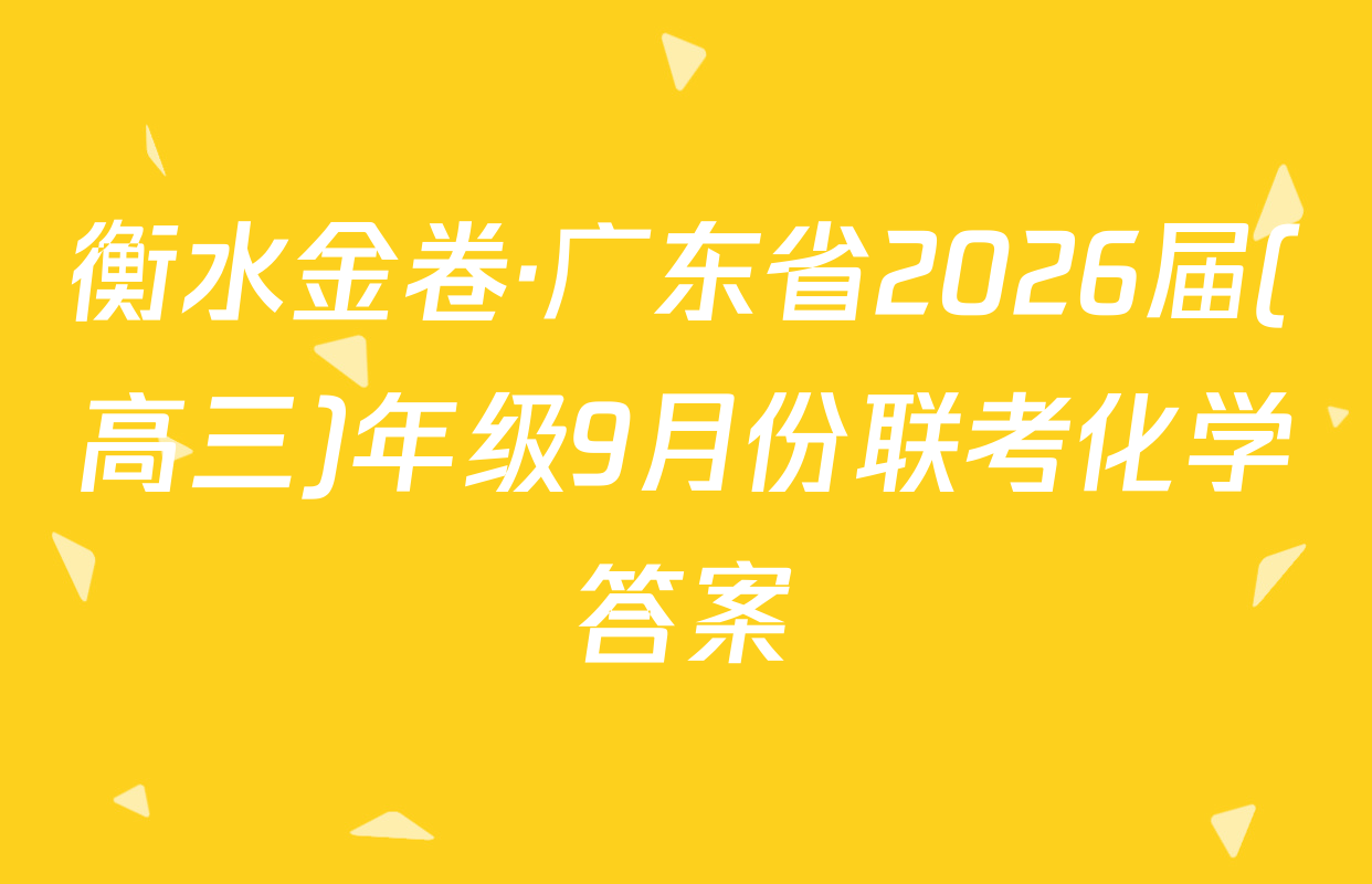衡水金卷·广东省2026届(高三)年级9月份联考化学答案