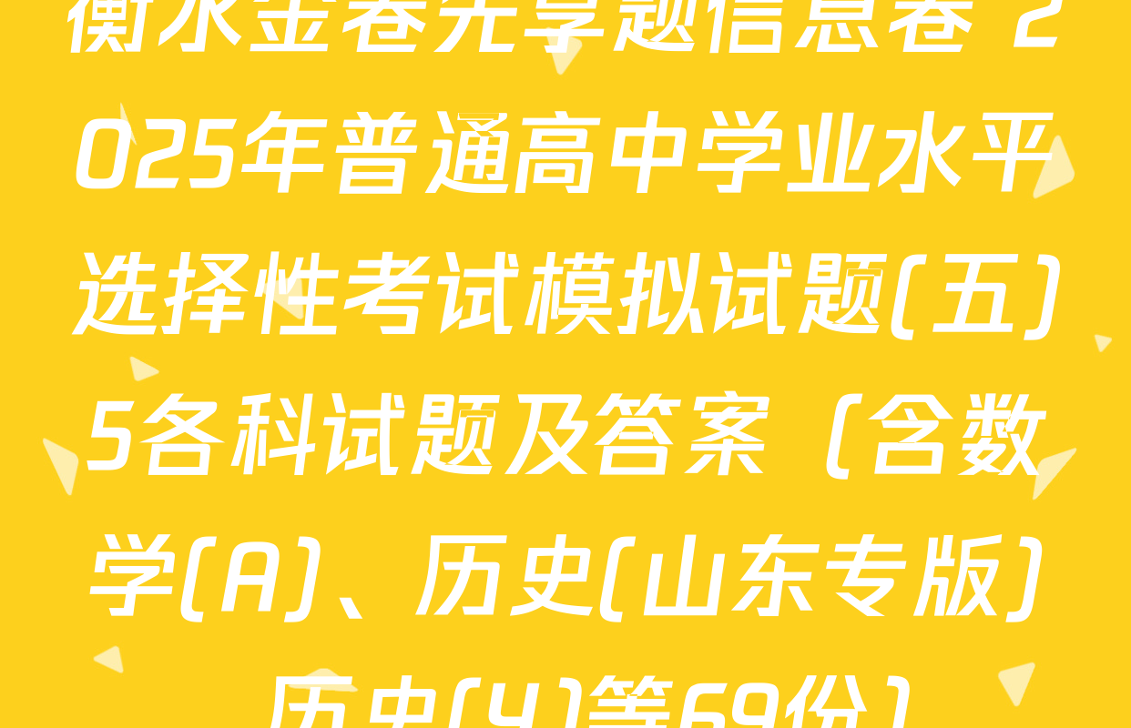 衡水金卷先享题信息卷 2025年普通高中学业水平选择性考试模拟试题(五)5各科试题及答案（含数学(A)、历史(山东专版)、历史(Y)等69份）