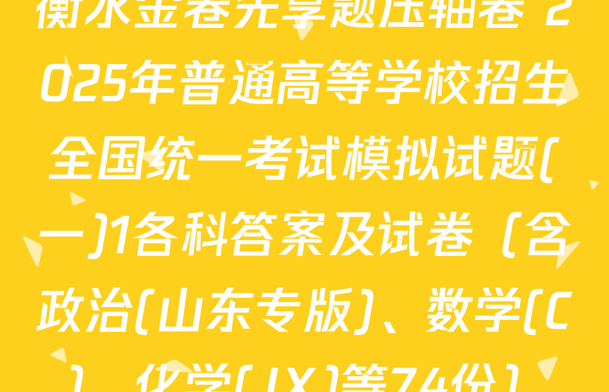 衡水金卷先享题压轴卷 2025年普通高等学校招生全国统一考试模拟试题(一)1各科答案及试卷（含政治(山东专版)、数学(C)、化学(JX)等74份）