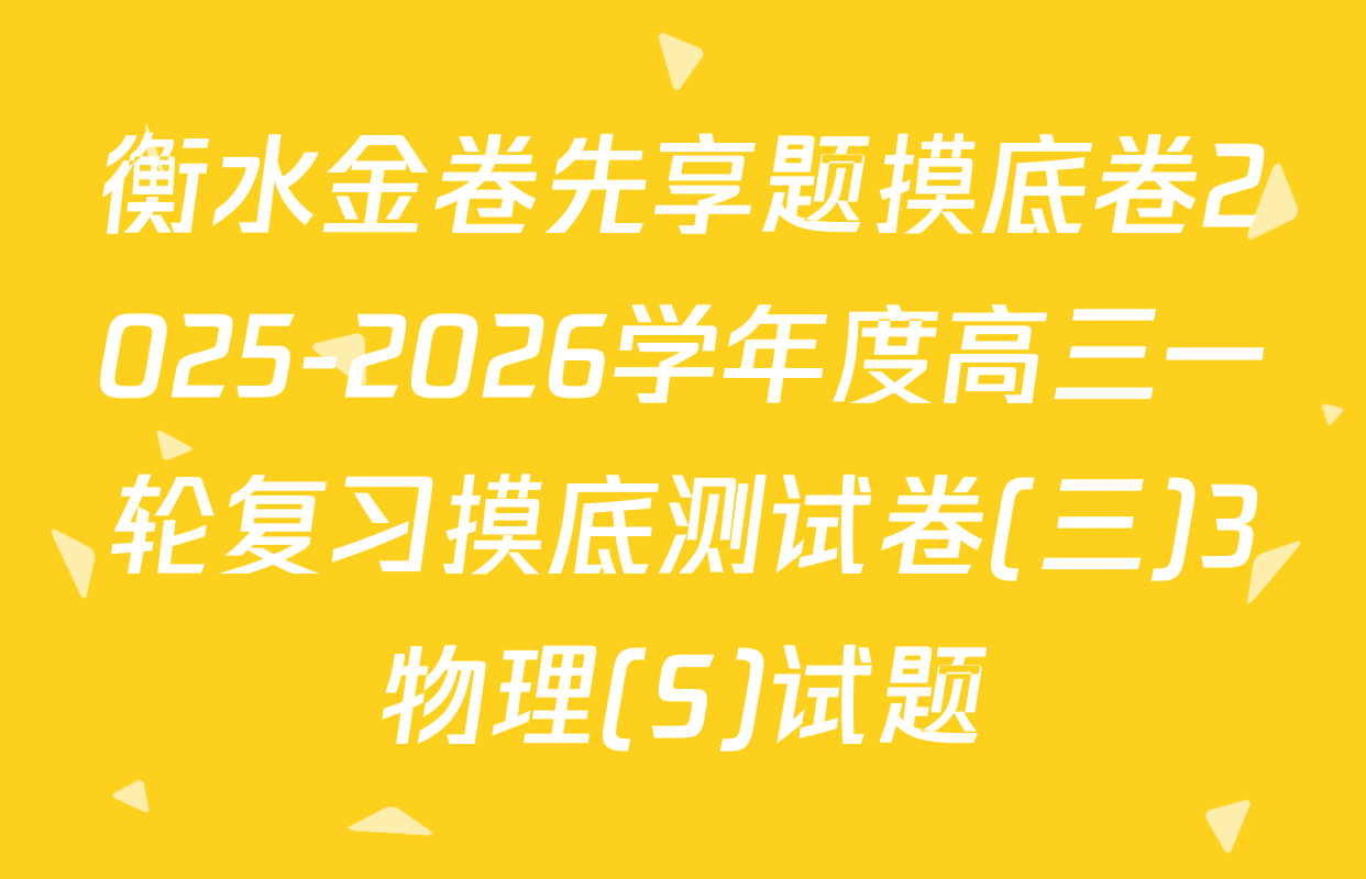 衡水金卷先享题摸底卷2025-2026学年度高三一轮复习摸底测试卷(三)3物理(S)试题