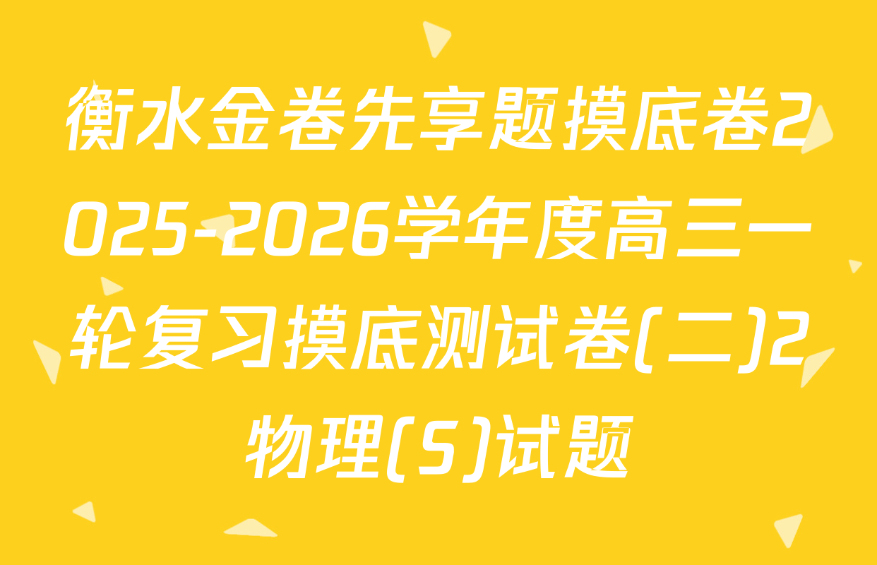 衡水金卷先享题摸底卷2025-2026学年度高三一轮复习摸底测试卷(二)2物理(S)试题
