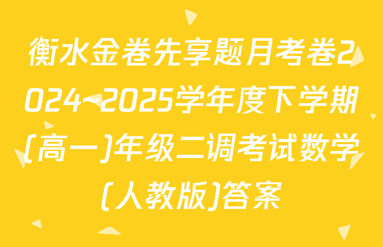 衡水金卷先享题月考卷2024~2025学年度下学期(高一)年级二调考试数学(人教版)答案