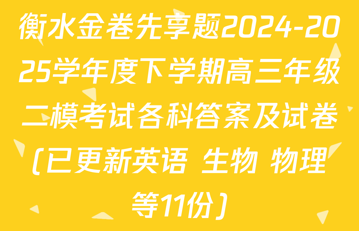 衡水金卷先享题2024-2025学年度下学期高三年级二模考试各科答案及试卷(已更新英语 生物 物理等11份)