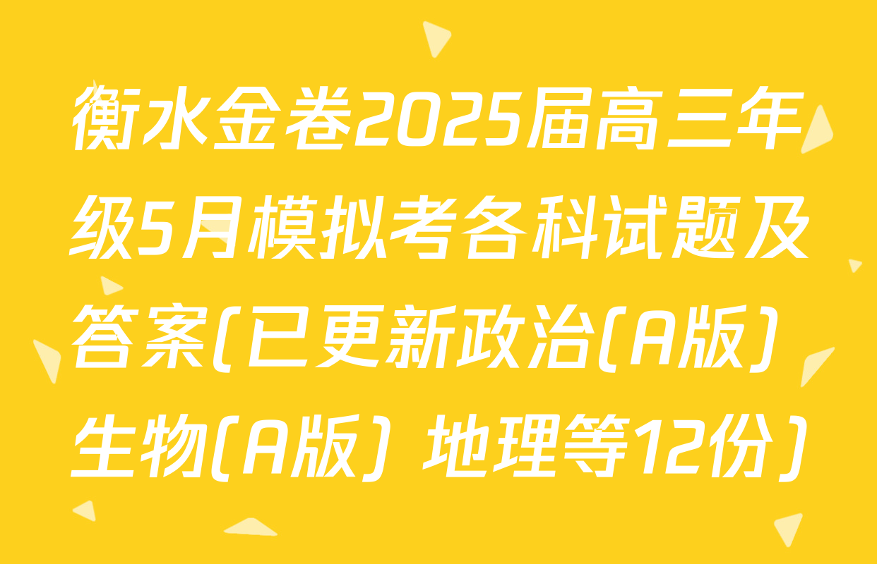 衡水金卷2025届高三年级5月模拟考各科试题及答案(已更新政治(A版) 生物(A版) 地理等12份)