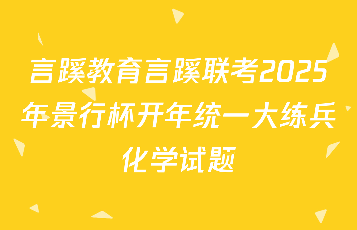 言蹊教育言蹊联考2025年景行杯开年统一大练兵化学试题