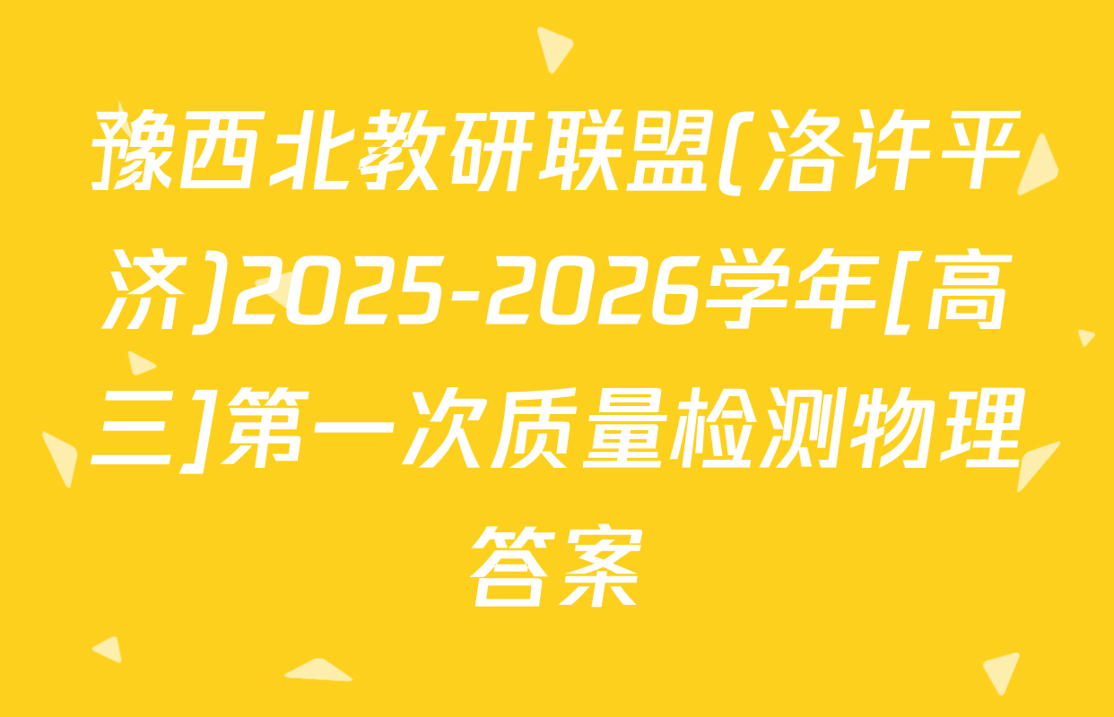 豫西北教研联盟(洛许平济)2025-2026学年[高三]第一次质量检测物理答案